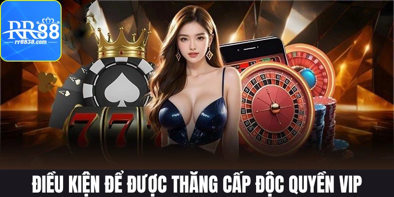 Điều kiện để được thăng cấp độc quyền VIP